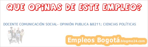 DOCENTE COMUNICACIÓN SOCIAL- OPINIÓN PUBLICA &8211; CIENCIAS POLÍTICAS