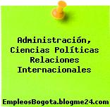Administración, Ciencias Políticas Relaciones Internacionales