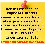 Administrador de empresas &8211; conomista o cualquier otro profesional en ciencias Económicas o financiera en Bogotá, D.C. &8211; Inversiones IDTE