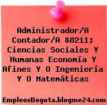Administrador/A Contador/A &8211; Ciencias Sociales Y Humanas Economía Y Afines Y O Ingeniería Y O Matemáticas