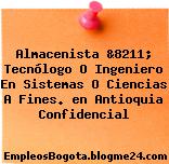 Almacenista &8211; Tecnólogo O Ingeniero En Sistemas O Ciencias A Fines. en Antioquia Confidencial