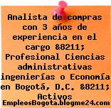 Analista de compras con 3 años de experiencia en el cargo &8211; Profesional Ciencias administrativas ingenierías o Economía en Bogotá, D.C. &8211; Activos