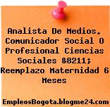 Analista De Medios. Comunicador Social O Profesional Ciencias Sociales &8211; Reemplazo Maternidad 6 Meses
