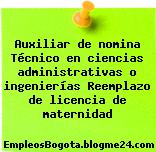 Auxiliar de nomina Técnico en ciencias administrativas o ingenierías Reemplazo de licencia de maternidad