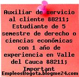 Auxiliar de servicio al cliente &8211; Estudiante de 5 semestre de derecho o ciencias económicas con 1 año de experiencia en Valle del Cauca &8211; Important