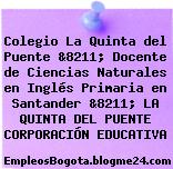 Colegio La Quinta del Puente &8211; Docente de Ciencias Naturales en Inglés Primaria en Santander &8211; LA QUINTA DEL PUENTE CORPORACIÓN EDUCATIVA