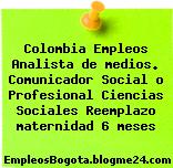 Colombia Empleos Analista de medios. Comunicador Social o Profesional Ciencias Sociales Reemplazo maternidad 6 meses