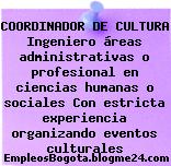COORDINADOR DE CULTURA Ingeniero áreas administrativas o profesional en ciencias humanas o sociales Con estricta experiencia organizando eventos culturales