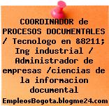 COORDINADOR de PROCESOS DOCUMENTALES / Tecnologo en &8211; Ing industrial / Administrador de empresas /ciencias de la informacion documental