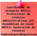 Coordinador de proyecto &8211; Profesional de ciencias administrativas y/o económicas en Cesar &8211; Generacion de Talentos