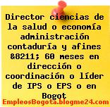 Director ciencias de la salud o economía administración contaduría y afines &8211; 60 meses en dirección o coordinación o líder de IPS o EPS o en Bogot