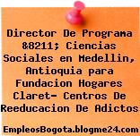 Director De Programa &8211; Ciencias Sociales en Medellin, Antioquia para Fundacion Hogares Claret- Centros De Reeducacion De Adictos