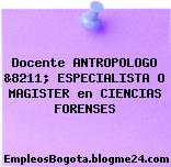 Docente ANTROPOLOGO &8211; ESPECIALISTA O MAGISTER en CIENCIAS FORENSES