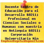 Docente Centro de Educación para el Desarrollo &8211; Profesional en Ciencias Sociales o Humanas con maestria en Antioquia &8211; Corporación Universitaria Min