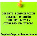 DOCENTE COMUNICACIÓN SOCIAL- OPINIÓN PUBLICA &8211; CIENCIAS POLÍTICAS