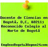Docente de Ciencias en Bogotá, D.C. &8211; Reconocido Colegio al Norte de Bogotá