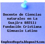 Docente de Ciencias naturales en La Guajira &8211; Fundación Cristiana Gimnasio Latino