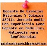 Docente De Ciencias Naturales Y Quimica &8211; Jornada Media Con Experiencia Como Docente en Medellin, Antioquia para Confidencial