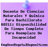 Docente De Ciencias Naturales Y Química Para Bachillerato &8211; Disponibilidad De Tiempo Completo Para Reemplazo De Incapacidad