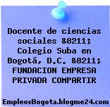 Docente de ciencias sociales &8211; Colegio Suba en Bogotá, D.C. &8211; FUNDACION EMPRESA PRIVADA COMPARTIR