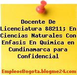 Docente De Licenciatura &8211; En Ciencias Naturales Con Enfasis En Quimica en Cundinamarca para Confidencial