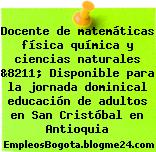 Docente de matemáticas física química y ciencias naturales &8211; Disponible para la jornada dominical educación de adultos en San Cristóbal en Antioquia