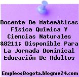 Docente De Matemáticas Física Química Y Ciencias Naturales &8211; Disponible Para La Jornada Dominical Educación De Adultos