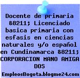 Docente de primaria &8211; Licenciado basica primaria con esfasis en ciencias naturales y/o español en Cundinamarca &8211; CORPORACION MANO AMIGA DOS