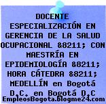 DOCENTE ESPECIALIZACIÓN EN GERENCIA DE LA SALUD OCUPACIONAL &8211; CON MAESTRÍA EN EPIDEMIOLOGÍA &8211; HORA CÁTEDRA &8211; MEDELLÍN en Bogotá D.C. en Bogotá D.C