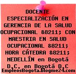 DOCENTE ESPECIALIZACIÓN EN GERENCIA DE LA SALUD OCUPACIONAL &8211; CON MAESTRIA EN SALUD OCUPACIONAL &8211; HORA CÁTEDRA &8211; MEDELLÍN en Bogotá D.C. en Bogotá D.C