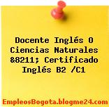 Docente Inglés O Ciencias Naturales &8211; Certificado Inglés B2 /C1