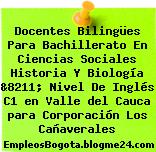 Docentes Bilingües Para Bachillerato En Ciencias Sociales Historia Y Biología &8211; Nivel De Inglés C1 en Valle del Cauca para Corporación Los Cañaverales