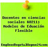 Docentes en ciencias sociales &8211; Modelos de Eduación Flexible