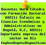 Docentes Hora Cátedra con Formación Doctoral &8211; Énfasis en Ciencias Económicas y Administrativas en Bogotá, D.C. &8211; Importante empresa del sector en Dis