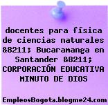 docentes para física de ciencias naturales &8211; Bucaramanga en Santander &8211; CORPORACIÓN EDUCATIVA MINUTO DE DIOS