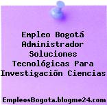 Empleo Bogotá Administrador Soluciones Tecnológicas Para Investigación Ciencias