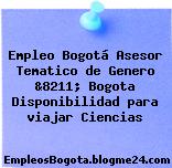 Empleo Bogotá Asesor Tematico de Genero &8211; Bogota Disponibilidad para viajar Ciencias