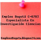 Empleo Bogotá C-678] Especialista En Investigación Ciencias