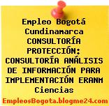 Empleo Bogotá Cundinamarca CONSULTORÍA PROTECCIÓN: CONSULTORÍA ANÁLISIS DE INFORMACIÓN PARA IMPLEMENTACIÓN ERANM Ciencias