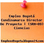 Empleo Bogotá Cundinamarca Director De Proyecto | (SRM-89) Ciencias