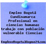 Empleo Bogotá Cundinamarca Profesional en ciencias humanas trabajo con población vulnerable Ciencias