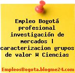 Empleo Bogotá profesional investigación de mercados | caracterizacion grupos de valor W Ciencias