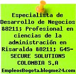 Especialista de Desarrollo de Negocios &8211; Profesional en ciencias de la administración en Risaralda &8211; G4S- SECURE SOLUTIONS COLOMBIA S.A