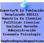 Experto/A En Población Desplazada &8211; Maestría En Ciencias Políticas Ciencias Sociales Derecho Administración Economía Psicología