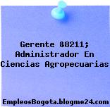 Gerente &8211; Administrador En Ciencias Agropecuarias