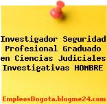 Investigador Seguridad Profesional Graduado en Ciencias Judiciales Investigativas HOMBRE