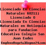 Licenciado En Ciencias Naturales &8211; Licenciado O Licenciada En Ciencias Naturales en Antioquia para Fundacion Educativa Colegio San Juan Eudes