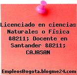 Licenciado en ciencias Naturales o Física &8211; Docente en Santander &8211; CAJASAN