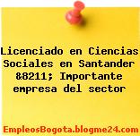 Licenciado en Ciencias Sociales en Santander &8211; Importante empresa del sector