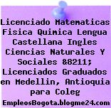Licenciado Matematicas Fisica Quimica Lengua Castellana Ingles Ciencias Naturales Y Sociales &8211; Licenciados Graduados en Medellin, Antioquia para Coleg